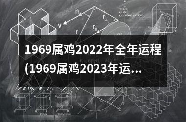 1969属鸡2025年全年运程(1969属鸡2025年运势)