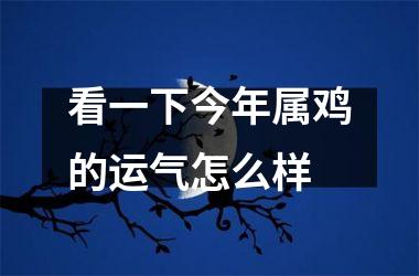 看一下今年属鸡的运气怎么样