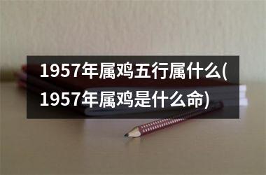 1957年属鸡五行属什么(1957年属鸡是什么命)