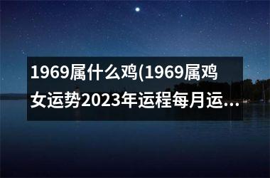 1969属什么鸡(1969属鸡女运势2025年运程每月运程)