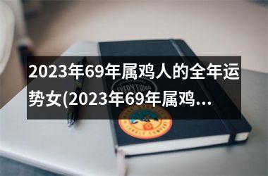 2025年69年属鸡人的全年运势女(2025年69年属鸡人的全年运势)