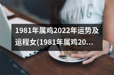 1981年属鸡2022年运势及运程女(1981年属鸡2022年运势及运程每月运程)