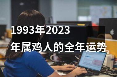 <h3>1993年2025年属鸡人的全年运势