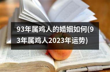 93年属鸡人的婚姻如何(93年属鸡人2023年运势)