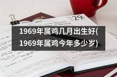1969年属鸡几月出生好(1969年属鸡今年多少岁)