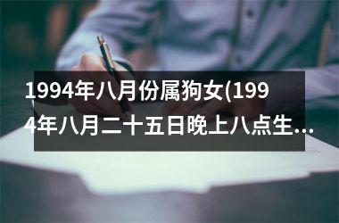 1994年八月份属狗女(1994年八月二十五日晚上八点生辰八字)