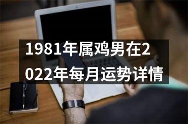 1981年属鸡男在2022年每月运势详情