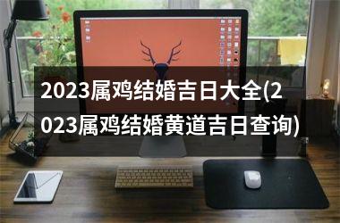 2025属鸡结婚吉日大全(2025属鸡结婚黄道吉日查询)