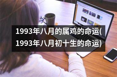 1993年八月的属鸡的命运(1993年八月初十生的命运)