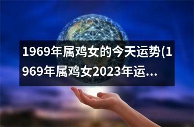 1969年属鸡女的今天运势(1969年属鸡女2023年运势及运程每月运程)