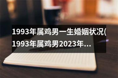 1993年属鸡男一生婚姻状况(1993年属鸡男2025年贵人属相)
