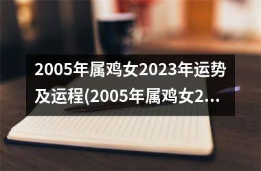 2005年属鸡女2023年运势及运程(2005年属鸡女2023年高考运势)