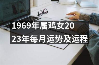 <h3>1969年属鸡女2023年每月运势及运程