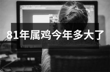 <h3>81年属鸡今年多大了