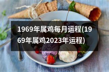 1969年属鸡每月运程(1969年属鸡2023年运程)