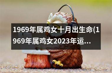 <h3>1969年属鸡女十月出生命(1969年属鸡女2025年运势及运程每月运程)