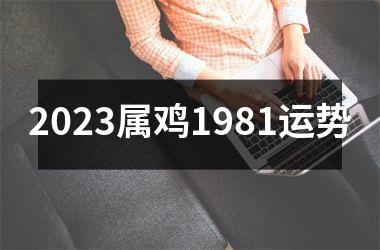 2023属鸡1981运势