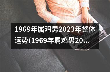 1969年属鸡男2023年整体运势(1969年属鸡男2023年运势及运程每月运程)