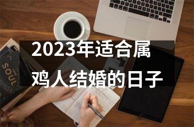 2023年适合属鸡人结婚的日子