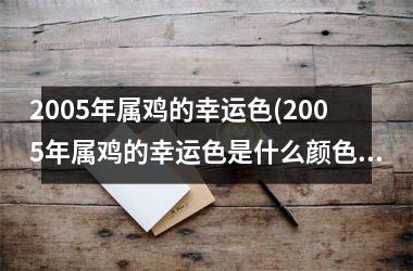 2005年属鸡的幸运色(2005年属鸡的幸运色是什么颜色)