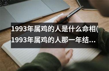 1993年属鸡的人是什么命相(1993年属鸡的人那一年结婚比较好)