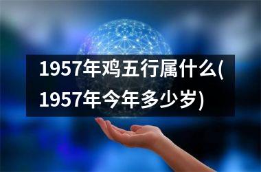 1957年鸡五行属什么(1957年今年多少岁)