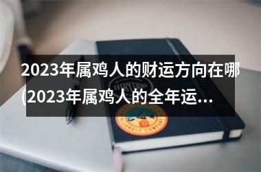 2023年属鸡人的财运方向在哪(2023年属鸡人的全年运势)