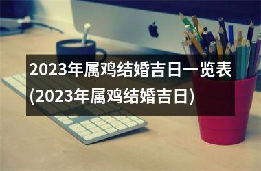 2023年属鸡结婚吉日一览表(2023年属鸡结婚吉日)