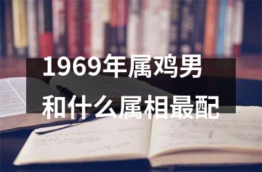 1969年属鸡男和什么属相最配
