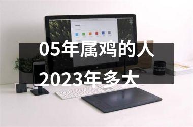 05年属鸡的人2023年多大