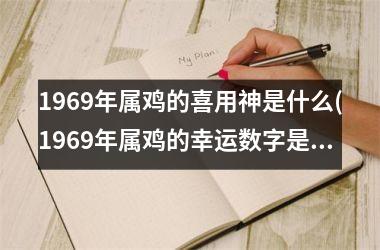 1969年属鸡的喜用神是什么(1969年属鸡的幸运数字是多少)