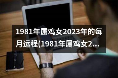 1981年属鸡女2023年的每月运程(1981年属鸡女2023年运势完整版)