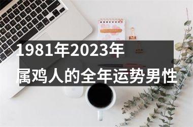 1981年2023年属鸡人的全年运势男性