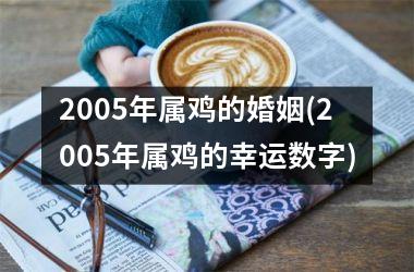 2005年属鸡的婚姻(2005年属鸡的幸运数字)
