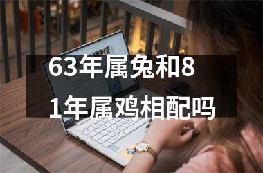 <h3>63年属兔和81年属鸡相配吗