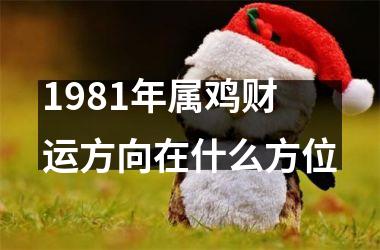 1981年属鸡财运方向在什么方位