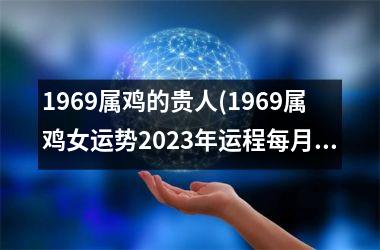 1969属鸡的贵人(1969属鸡女运势2023年运程每月运程)