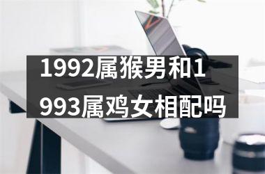 1992属猴男和1993属鸡女相配吗