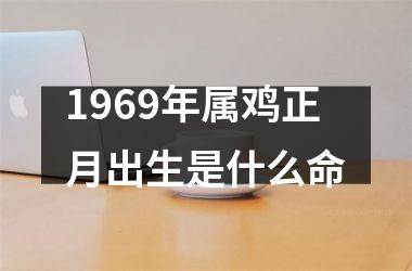 1969年属鸡正月出生是什么命