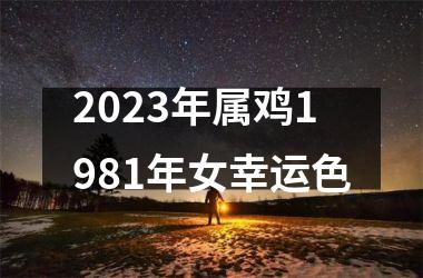 2023年属鸡1981年女幸运色