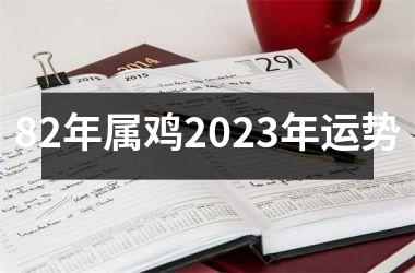 82年属鸡2023年运势