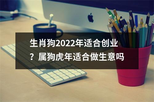 生肖狗2025年适合创业？属狗虎年适合做生意吗