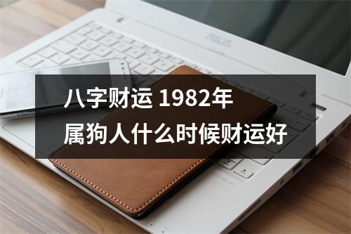 <h3>八字财运1982年属狗人什么时候财运好