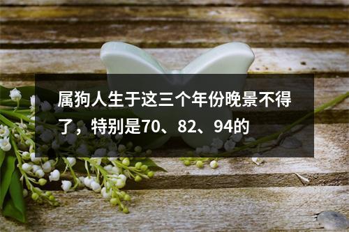 属狗人生于这三个年份晚景不得了，特别是70、82、94的