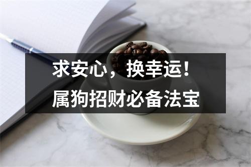 <h3>求安心，换幸运！属狗招财必备法宝