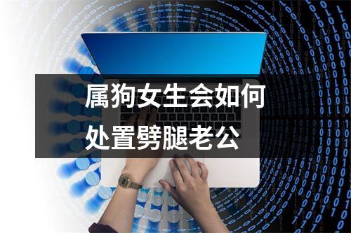 <h3>属狗女生会如何处置劈腿老公