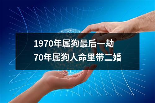 1970年属狗后一劫70年属狗人命里带二婚