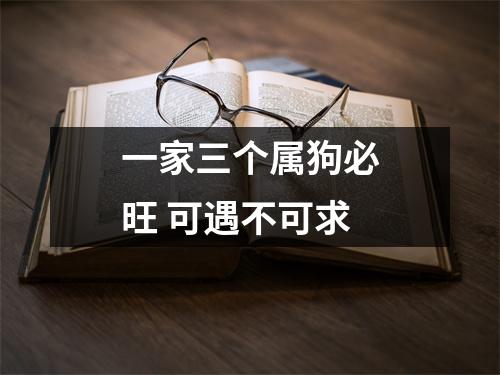 <h3>一家三个属狗必旺可遇不可求