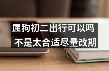 <h3>属狗初二出行可以吗  不是太合适尽量改期