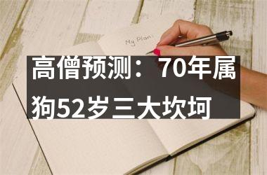 <h3>高僧预测：70年属狗52岁三大坎坷